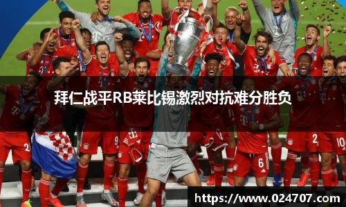 拜仁战平RB莱比锡激烈对抗难分胜负