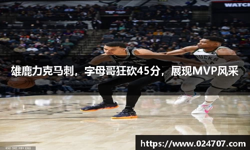 雄鹿力克马刺，字母哥狂砍45分，展现MVP风采