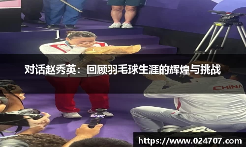 对话赵秀英：回顾羽毛球生涯的辉煌与挑战