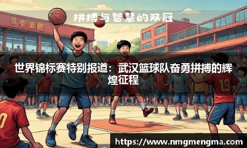世界锦标赛特别报道：武汉篮球队奋勇拼搏的辉煌征程