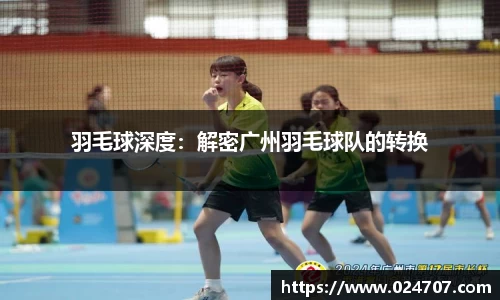 羽毛球深度：解密广州羽毛球队的转换