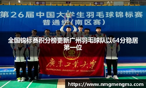 全国锦标赛积分榜更新广州羽毛球队以64分稳居第一位