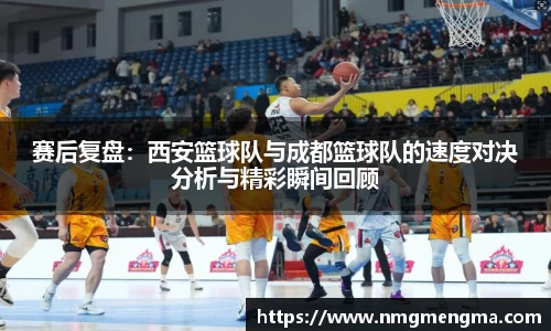 赛后复盘：西安篮球队与成都篮球队的速度对决分析与精彩瞬间回顾