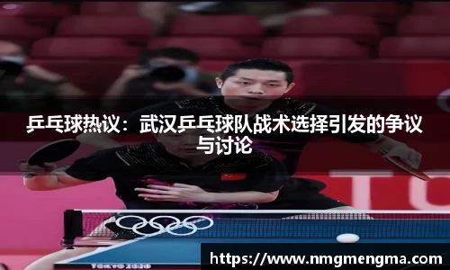 乒乓球热议：武汉乒乓球队战术选择引发的争议与讨论