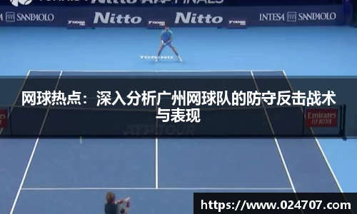 网球热点：深入分析广州网球队的防守反击战术与表现