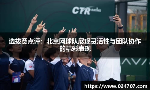选拔赛点评：北京网球队展现灵活性与团队协作的精彩表现