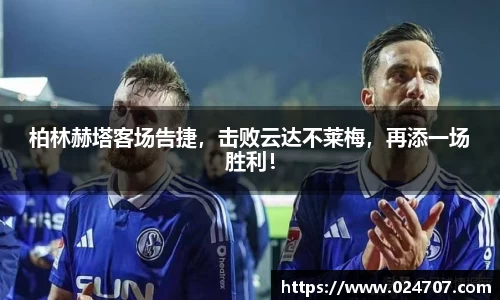 柏林赫塔客场告捷，击败云达不莱梅，再添一场胜利！