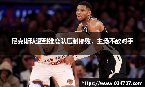 尼克斯队遭到雄鹿队压制惨败，主场不敌对手