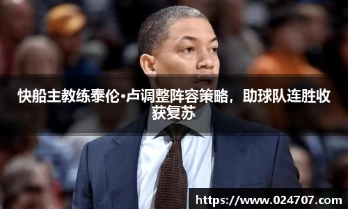 快船主教练泰伦·卢调整阵容策略，助球队连胜收获复苏
