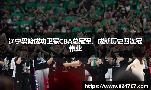 辽宁男篮成功卫冕CBA总冠军，成就历史四连冠伟业