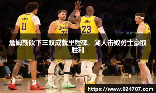 詹姆斯砍下三双成就里程碑，湖人击败勇士豪取胜利
