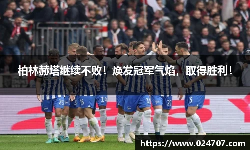 柏林赫塔继续不败！焕发冠军气焰，取得胜利！