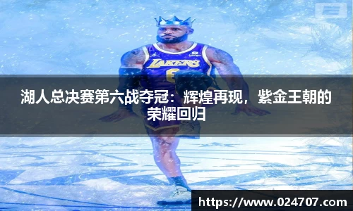 湖人总决赛第六战夺冠：辉煌再现，紫金王朝的荣耀回归