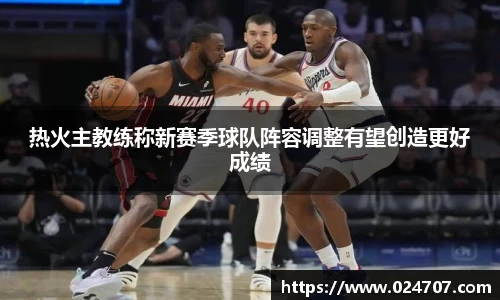 热火主教练称新赛季球队阵容调整有望创造更好成绩