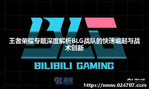 王者荣耀专题深度解析BLG战队的快速崛起与战术创新