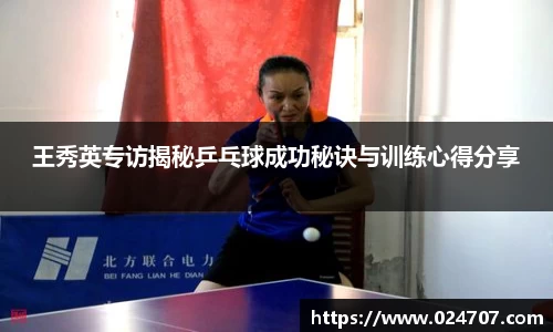 王秀英专访揭秘乒乓球成功秘诀与训练心得分享