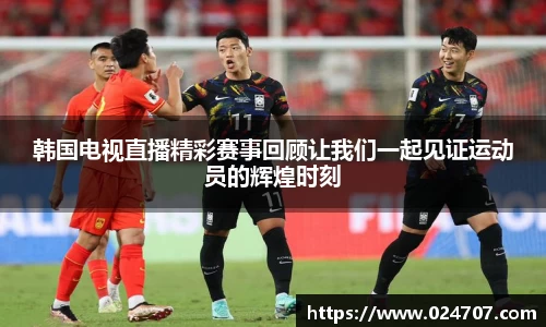 韩国电视直播精彩赛事回顾让我们一起见证运动员的辉煌时刻