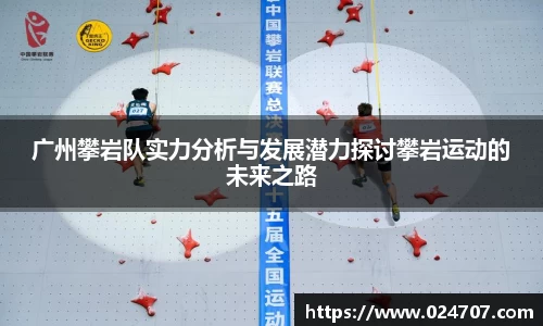 广州攀岩队实力分析与发展潜力探讨攀岩运动的未来之路
