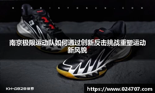 南京极限运动队如何通过创新反击挑战重塑运动新风貌
