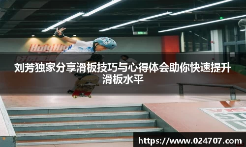 刘芳独家分享滑板技巧与心得体会助你快速提升滑板水平