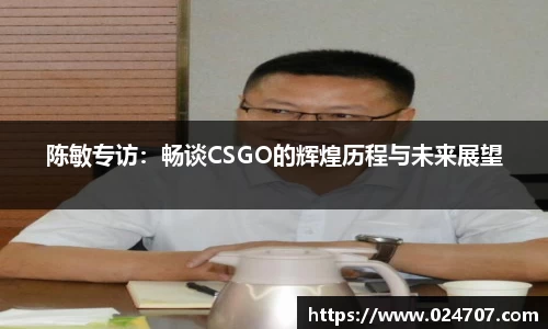 陈敏专访：畅谈CSGO的辉煌历程与未来展望