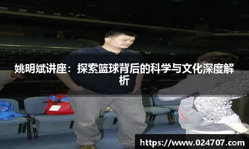 姚明斌讲座：探索篮球背后的科学与文化深度解析