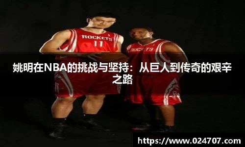 姚明在NBA的挑战与坚持：从巨人到传奇的艰辛之路