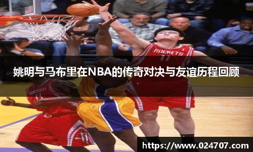 姚明与马布里在NBA的传奇对决与友谊历程回顾