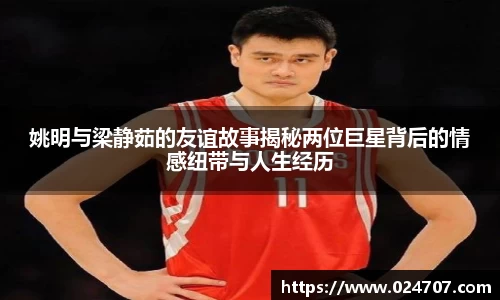 姚明与梁静茹的友谊故事揭秘两位巨星背后的情感纽带与人生经历