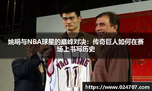 姚明与NBA球星的巅峰对决：传奇巨人如何在赛场上书写历史