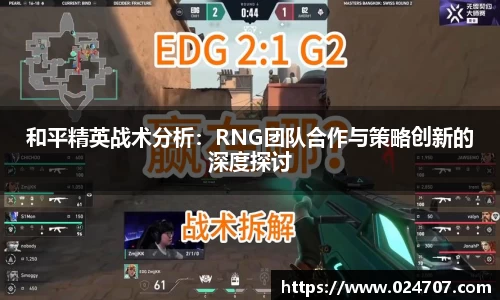 和平精英战术分析：RNG团队合作与策略创新的深度探讨