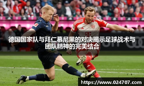 德国国家队与拜仁慕尼黑的对决揭示足球战术与团队精神的完美结合