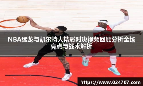 NBA猛龙与凯尔特人精彩对决视频回顾分析全场亮点与战术解析