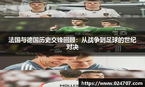 法国与德国历史交锋回顾：从战争到足球的世纪对决