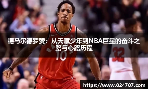 德马尔德罗赞：从天赋少年到NBA巨星的奋斗之路与心路历程