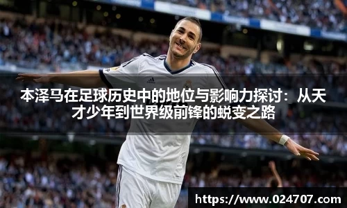 本泽马在足球历史中的地位与影响力探讨：从天才少年到世界级前锋的蜕变之路