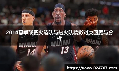 2014夏季联赛火箭队与热火队精彩对决回顾与分析