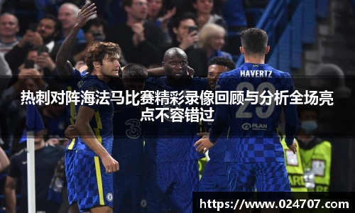 热刺对阵海法马比赛精彩录像回顾与分析全场亮点不容错过