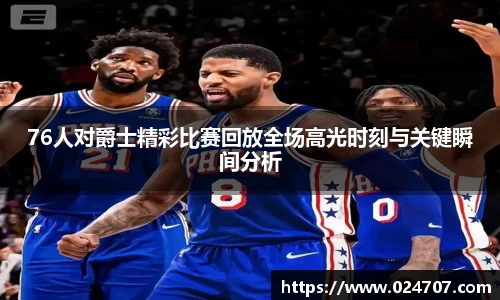 76人对爵士精彩比赛回放全场高光时刻与关键瞬间分析