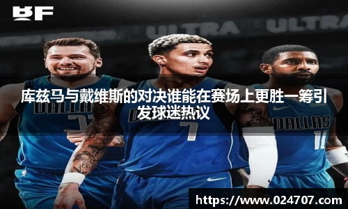 库兹马与戴维斯的对决谁能在赛场上更胜一筹引发球迷热议
