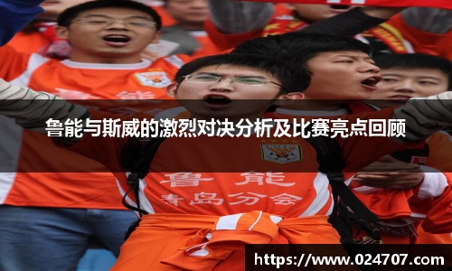 鲁能与斯威的激烈对决分析及比赛亮点回顾