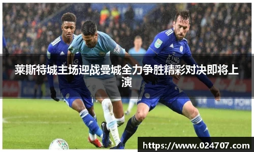 莱斯特城主场迎战曼城全力争胜精彩对决即将上演