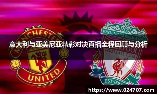 意大利与亚美尼亚精彩对决直播全程回顾与分析