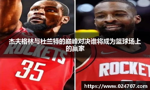杰夫格林与杜兰特的巅峰对决谁将成为篮球场上的赢家