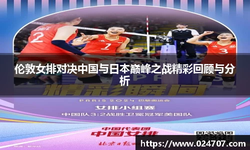 伦敦女排对决中国与日本巅峰之战精彩回顾与分析