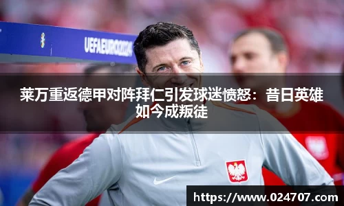 莱万重返德甲对阵拜仁引发球迷愤怒：昔日英雄如今成叛徒