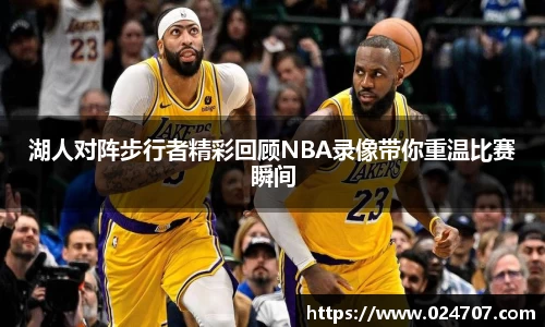 湖人对阵步行者精彩回顾NBA录像带你重温比赛瞬间