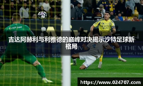 吉达阿赫利与利雅德的巅峰对决揭示沙特足球新格局