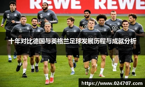 十年对比德国与英格兰足球发展历程与成就分析