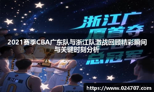 2021赛季CBA广东队与浙江队激战回顾精彩瞬间与关键时刻分析